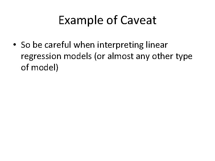 Example of Caveat • So be careful when interpreting linear regression models (or almost Example of Caveat • So be careful when interpreting linear regression models (or almost