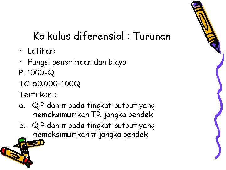 Kalkulus diferensial : Turunan • Latihan: • Fungsi penerimaan dan biaya P=1000 -Q TC=50.