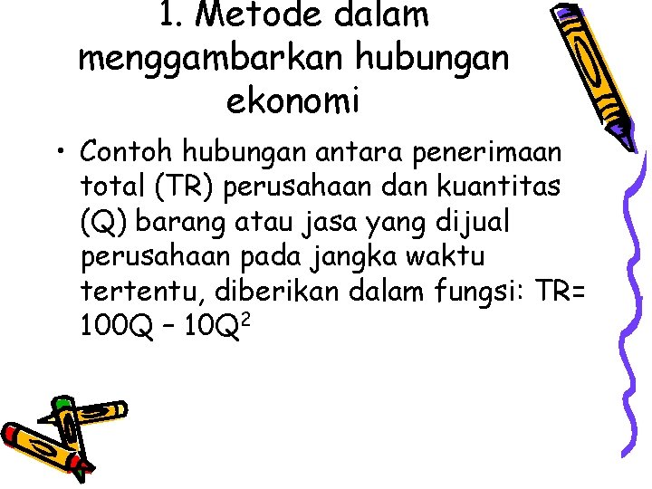 1. Metode dalam menggambarkan hubungan ekonomi • Contoh hubungan antara penerimaan total (TR) perusahaan