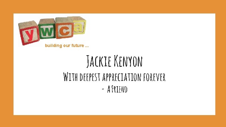 building our future. . . Jackie Kenyon With deepest appreciation forever - A Friend