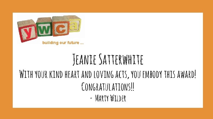building our future. . . Jeanie Satterwhite With your kind heart and loving acts,