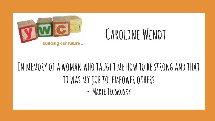 building our future. . . Caroline Wendt In memory of a woman who taught