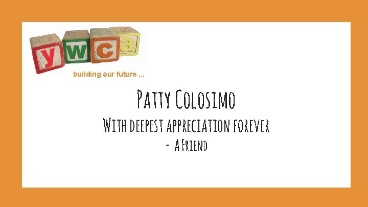 building our future. . . Patty Colosimo With deepest appreciation forever - A Friend