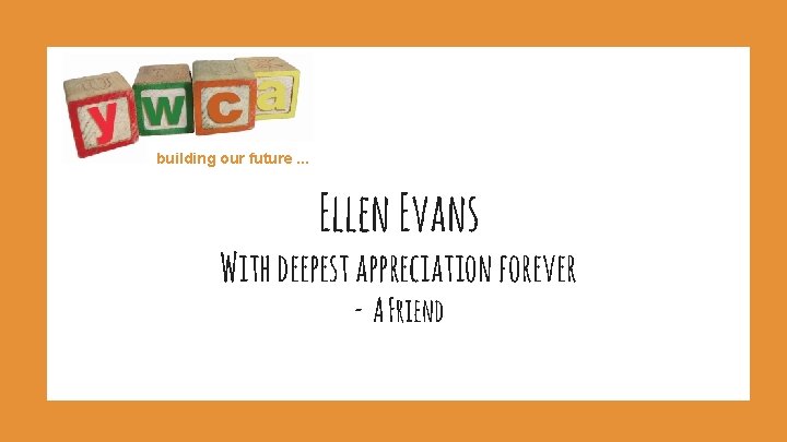 building our future. . . Ellen Evans With deepest appreciation forever - A Friend