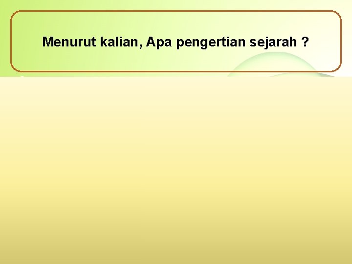 Menurut kalian, Apa pengertian sejarah ? 1. Asal usul, keturunan, atau silsilah 2. Kejadian