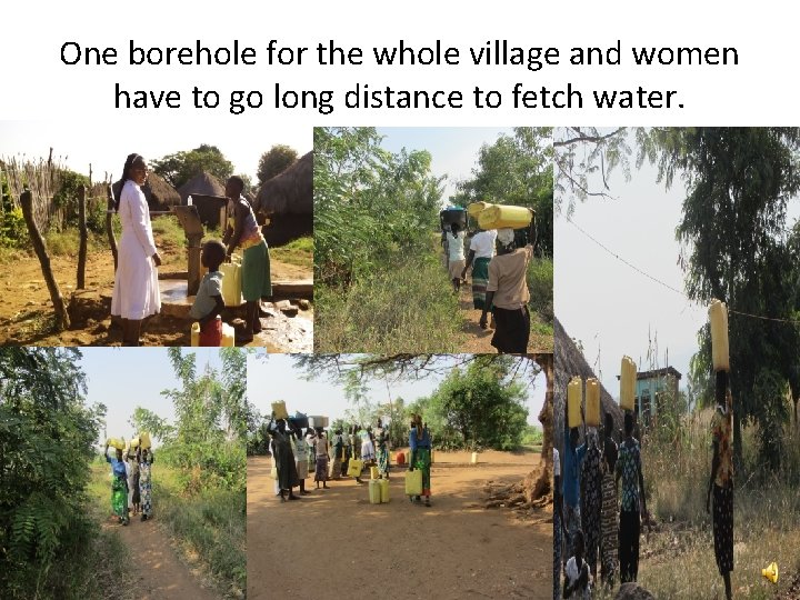 One borehole for the whole village and women have to go long distance to