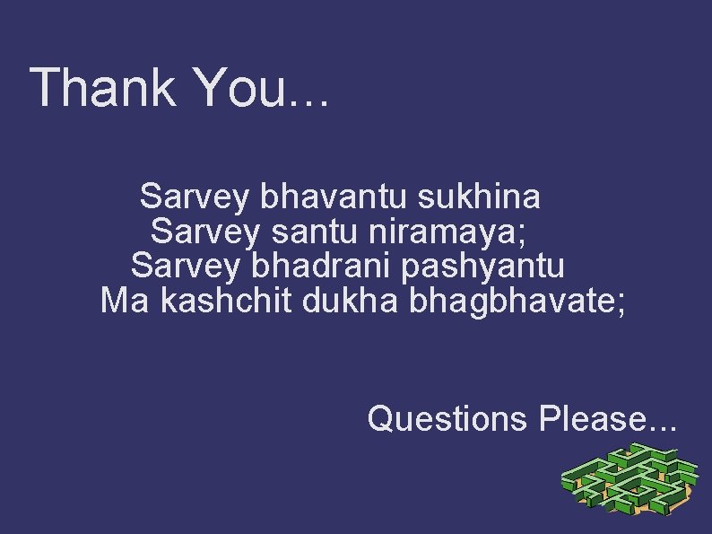 Thank You. . . Sarvey bhavantu sukhina Sarvey santu niramaya; Sarvey bhadrani pashyantu Ma