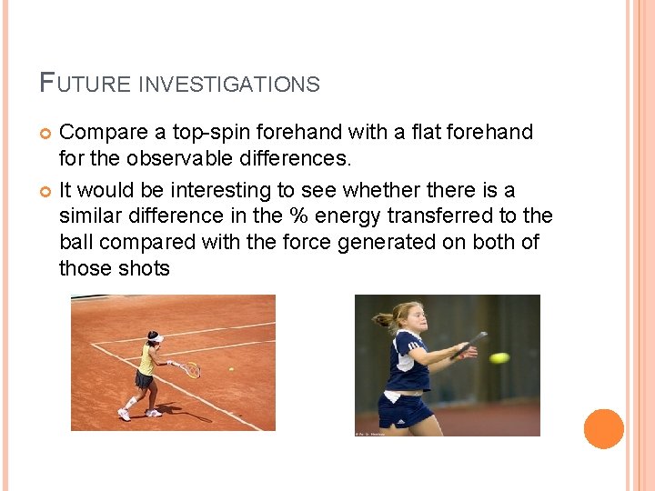 FUTURE INVESTIGATIONS Compare a top-spin forehand with a flat forehand for the observable differences.