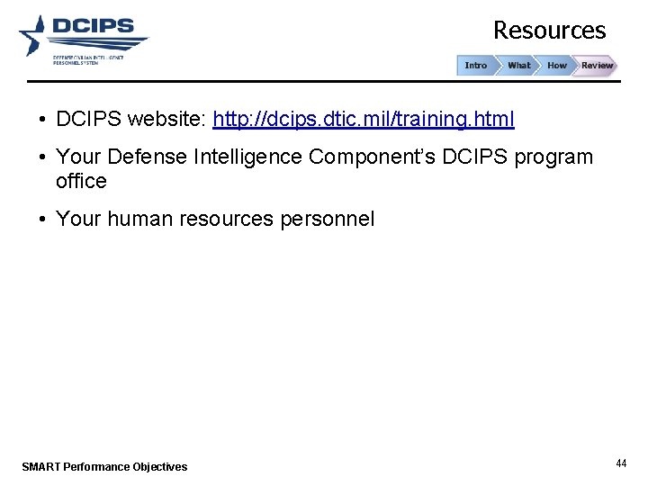 Resources • DCIPS website: http: //dcips. dtic. mil/training. html • Your Defense Intelligence Component’s