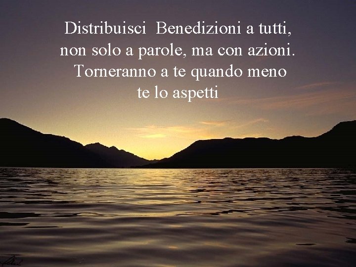 Distribuisci Benedizioni a tutti, non solo a parole, ma con azioni. Torneranno a te