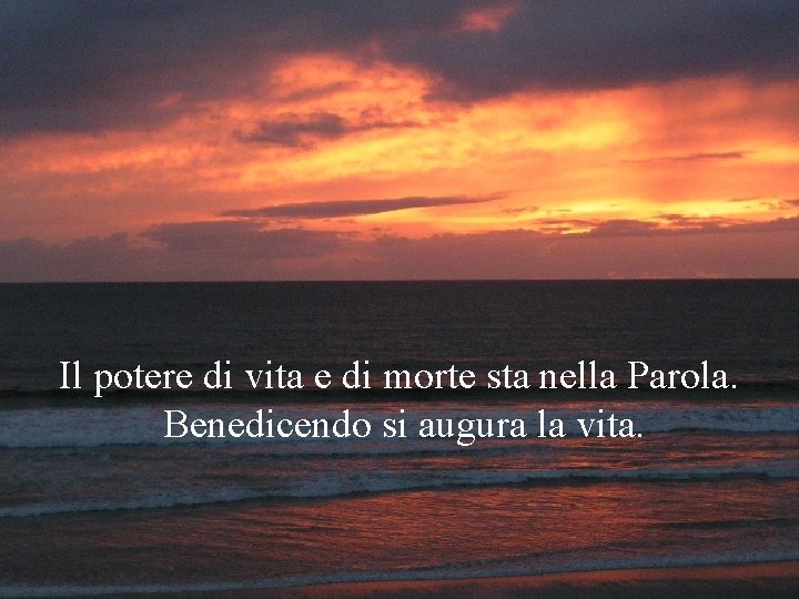 Il potere di vita e di morte sta nella Parola. Benedicendo si augura la