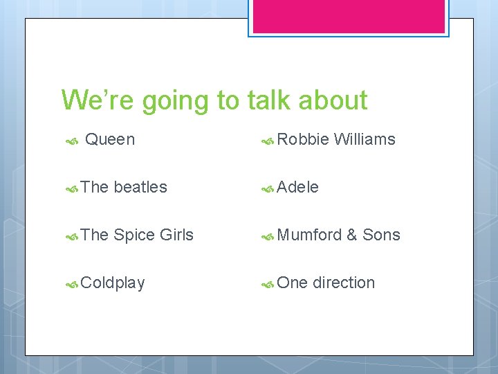 We’re going to talk about Queen Robbie Williams The beatles Adele The Spice Girls