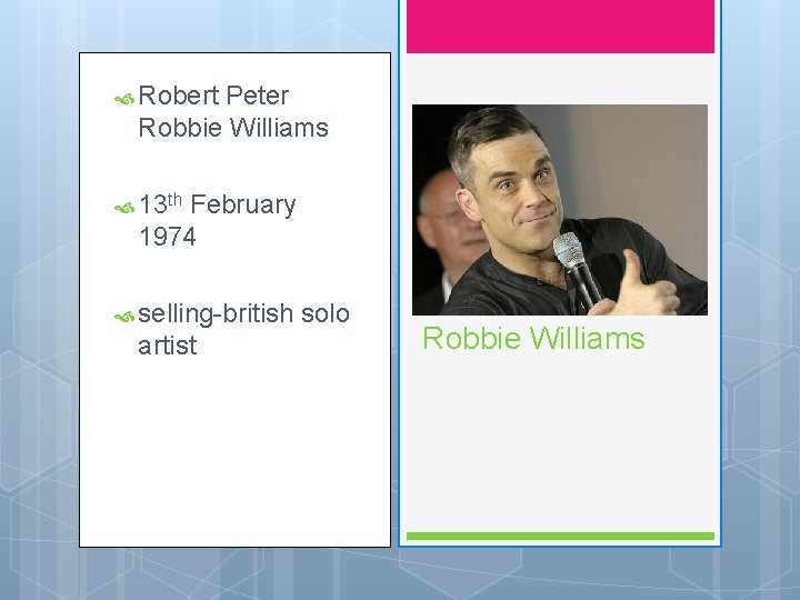  Robert Peter Robbie Williams 13 th February 1974 selling-british artist solo Robbie Williams