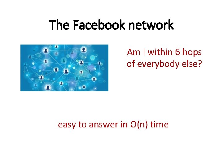 The Facebook network Am I within 6 hops of everybody else? easy to answer