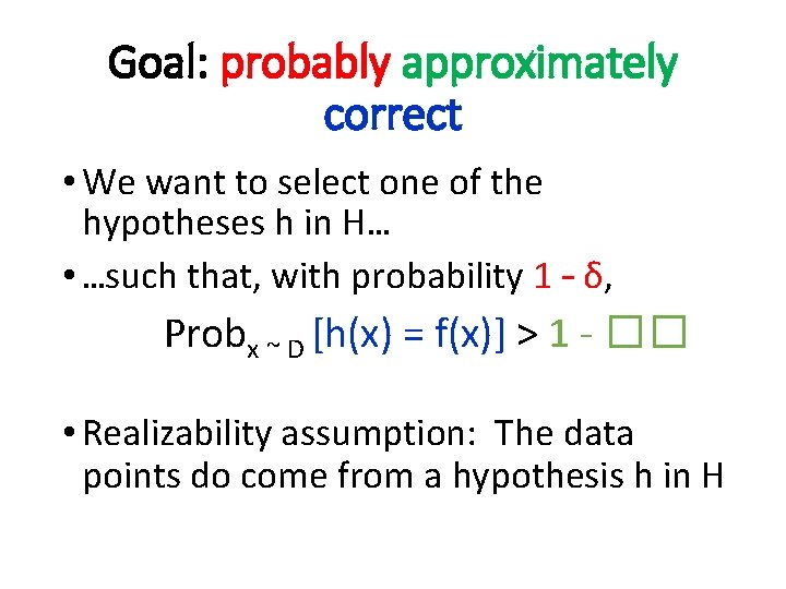 Goal: probably approximately correct • We want to select one of the hypotheses h