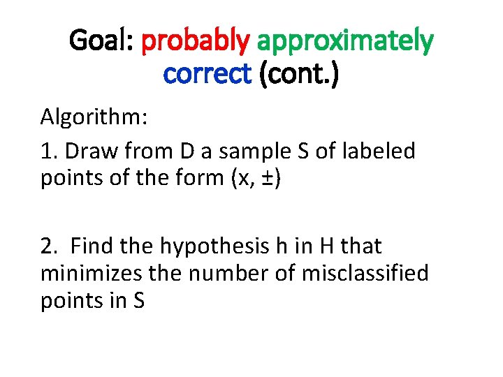 Goal: probably approximately correct (cont. ) Algorithm: 1. Draw from D a sample S