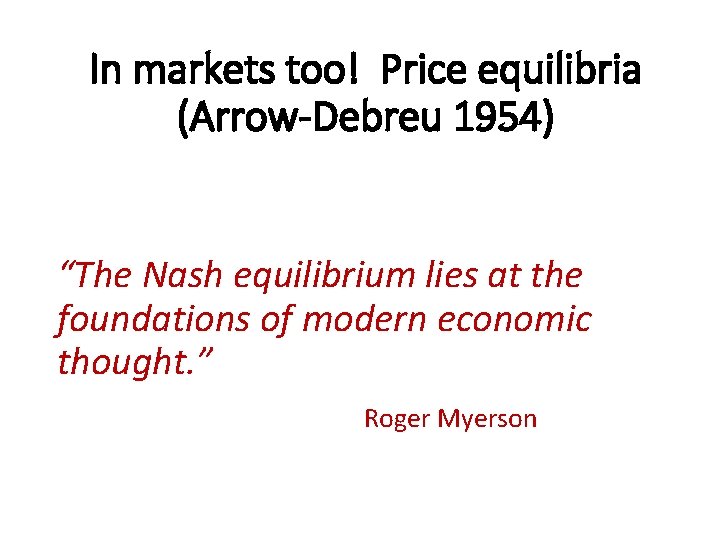 In markets too! Price equilibria (Arrow-Debreu 1954) “The Nash equilibrium lies at the foundations