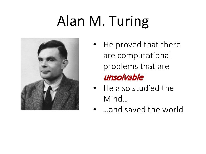 Alan M. Turing • He proved that there are computational problems that are unsolvable