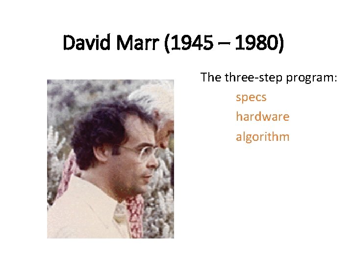 David Marr (1945 – 1980) The three-step program: specs hardware algorithm 