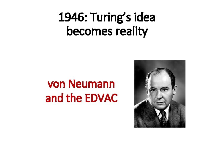 1946: Turing’s idea becomes reality von Neumann and the EDVAC 