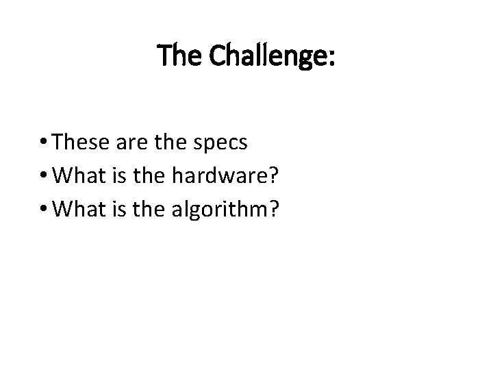 The Challenge: • These are the specs • What is the hardware? • What