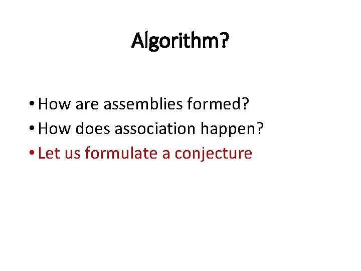 Algorithm? • How are assemblies formed? • How does association happen? • Let us