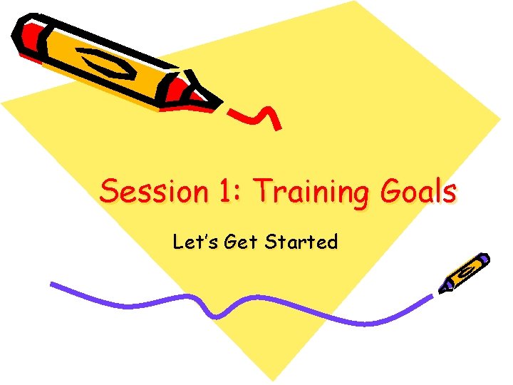 Session 1: Training Goals Let’s Get Started 