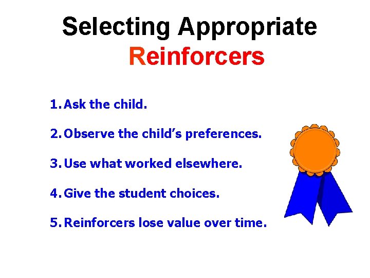 Selecting Appropriate Reinforcers 1. Ask the child. 2. Observe the child’s preferences. 3. Use