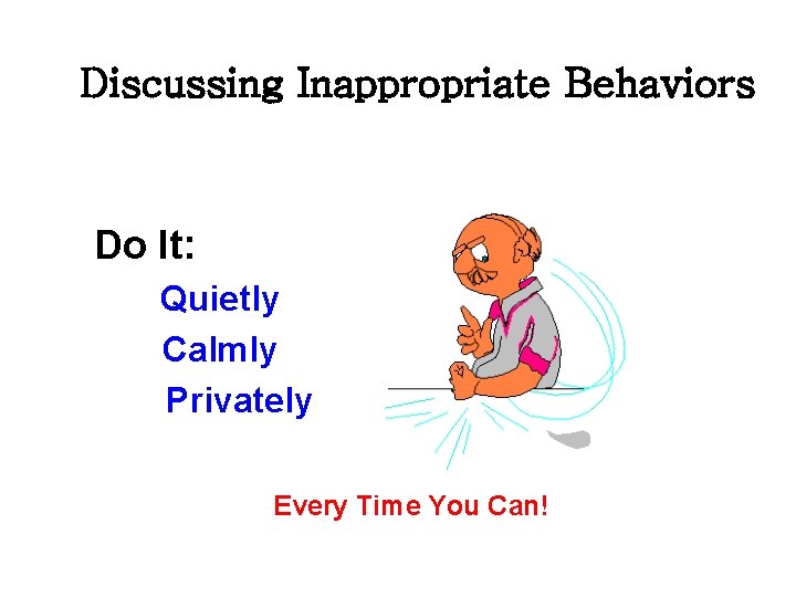 Discussing Inappropriate Behaviors Do It: Quietly Calmly Privately Every Time You Can! 