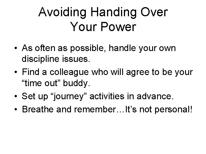 Avoiding Handing Over Your Power • As often as possible, handle your own discipline