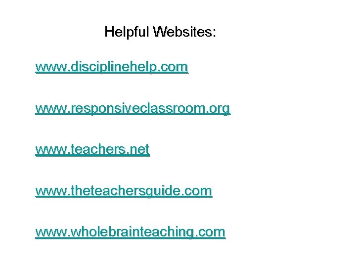 Helpful Websites: www. disciplinehelp. com www. responsiveclassroom. org www. teachers. net www. theteachersguide. com