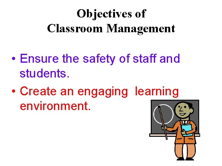 Objectives of Classroom Management • Ensure the safety of staff and students. • Create