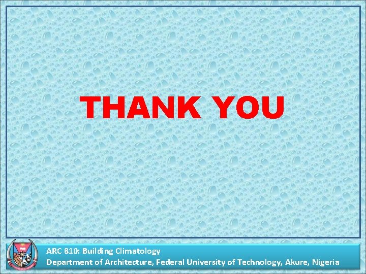THANK YOU ARC 810: Building Climatology Department of Architecture, Federal University of Technology, Akure,