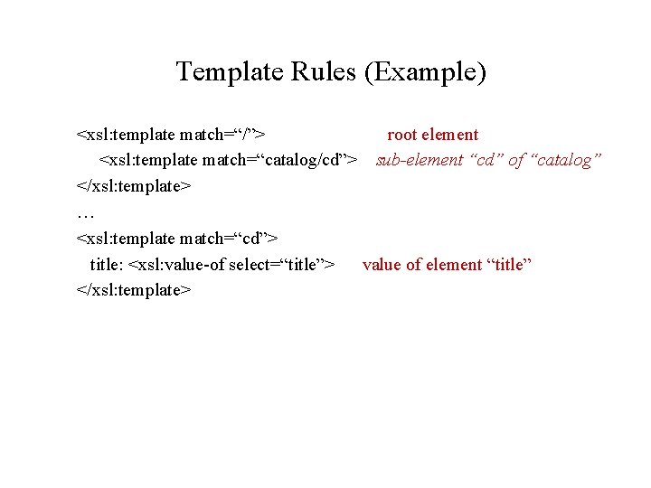 Template Rules (Example) <xsl: template match=“/”> root element <xsl: template match=“catalog/cd”> sub-element “cd” of
