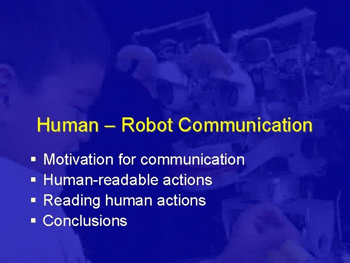 Human – Robot Communication § § Motivation for communication Human-readable actions Reading human actions