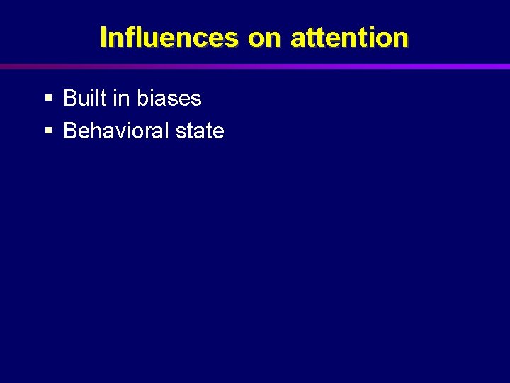 Influences on attention § Built in biases § Behavioral state 