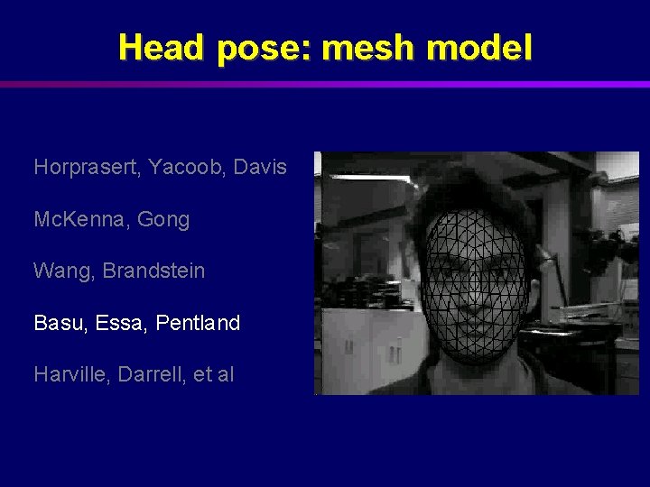 Head pose: mesh model Horprasert, Yacoob, Davis Mc. Kenna, Gong Wang, Brandstein Basu, Essa,