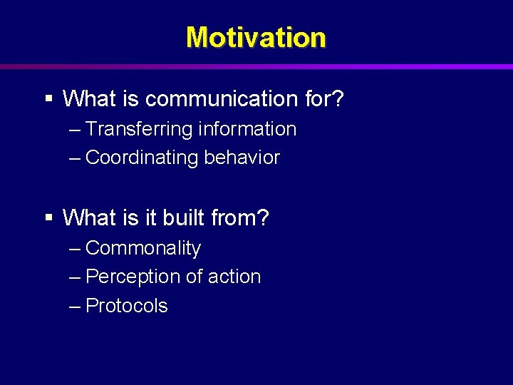 Motivation § What is communication for? – Transferring information – Coordinating behavior § What