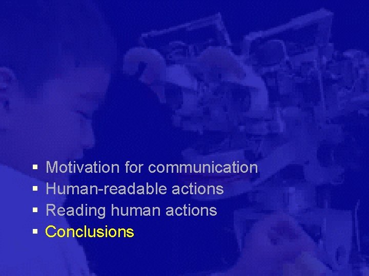 § § Motivation for communication Human-readable actions Reading human actions Conclusions 