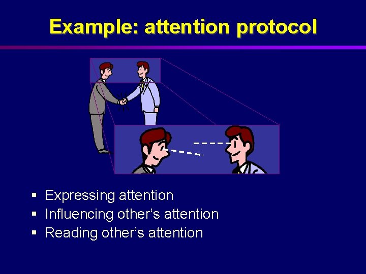Example: attention protocol § Expressing attention § Influencing other’s attention § Reading other’s attention