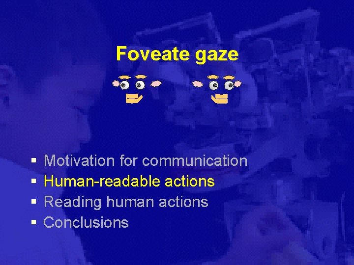 Foveate gaze § § Motivation for communication Human-readable actions Reading human actions Conclusions 