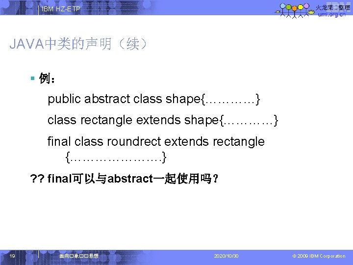 IBM HZ-ETP JAVA中类的声明（续） § 例： public abstract class shape{…………} class rectangle extends shape{…………} final