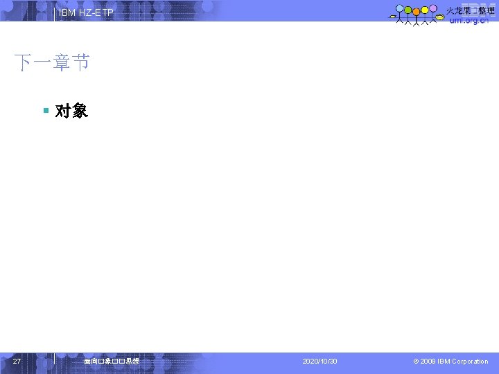 IBM HZ-ETP 下一章节 § 对象 27 面向�象��思想 2020/10/30 © 2009 IBM Corporation 