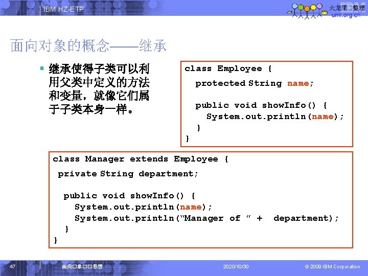 IBM HZ-ETP 面向对象的概念——继承 § 继承使得子类可以利 用父类中定义的方法 和变量，就像它们属 于子类本身一样。 class Employee { protected String name;