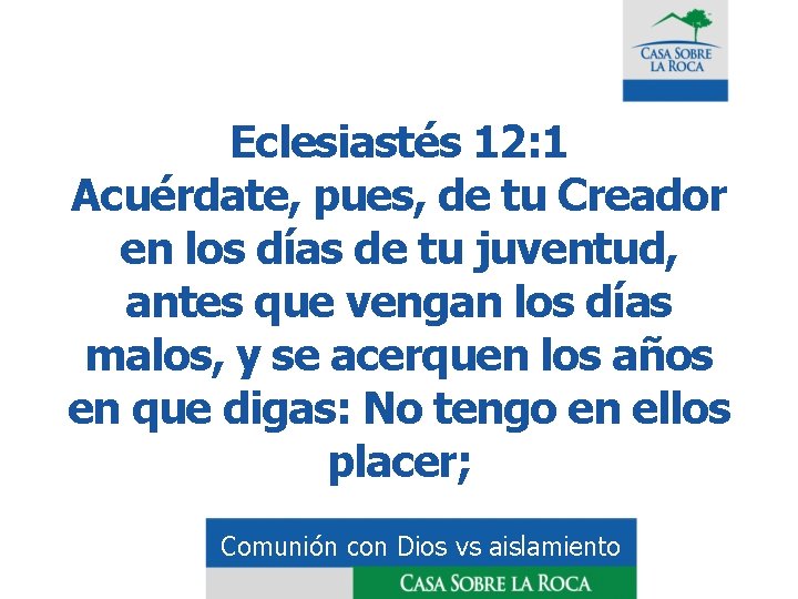 Eclesiastés 12: 1 Acuérdate, pues, de tu Creador en los días de tu juventud,