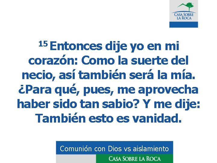 15 Entonces dije yo en mi corazón: Como la suerte del necio, así también