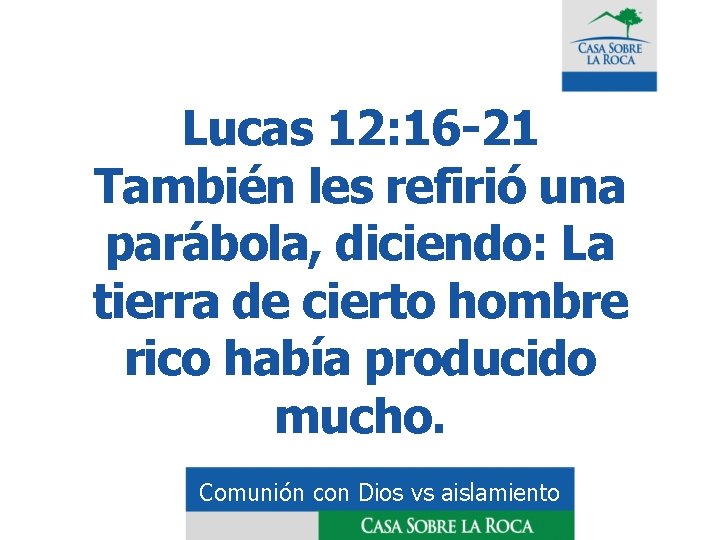 Lucas 12: 16 -21 También les refirió una parábola, diciendo: La tierra de cierto