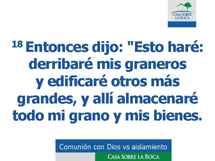 18 Entonces dijo: "Esto haré: derribaré mis graneros y edificaré otros más grandes, y