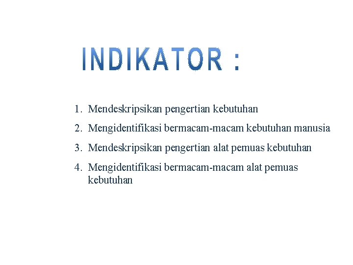 1. Mendeskripsikan pengertian kebutuhan 2. Mengidentifikasi bermacam-macam kebutuhan manusia 3. Mendeskripsikan pengertian alat pemuas