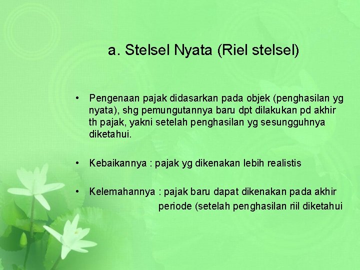 a. Stelsel Nyata (Riel stelsel) • Pengenaan pajak didasarkan pada objek (penghasilan yg nyata),